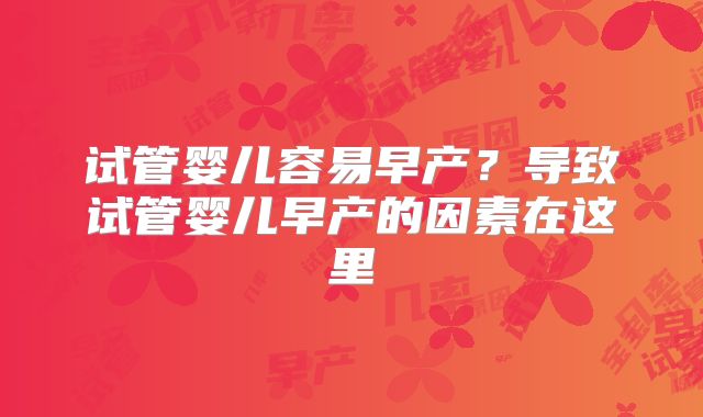 试管婴儿容易早产？导致试管婴儿早产的因素在这里