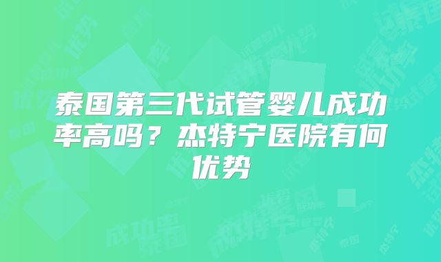 泰国第三代试管婴儿成功率高吗？杰特宁医院有何优势