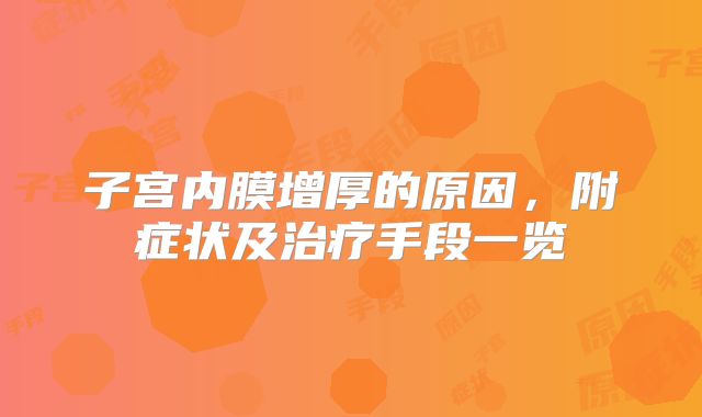子宫内膜增厚的原因，附症状及治疗手段一览