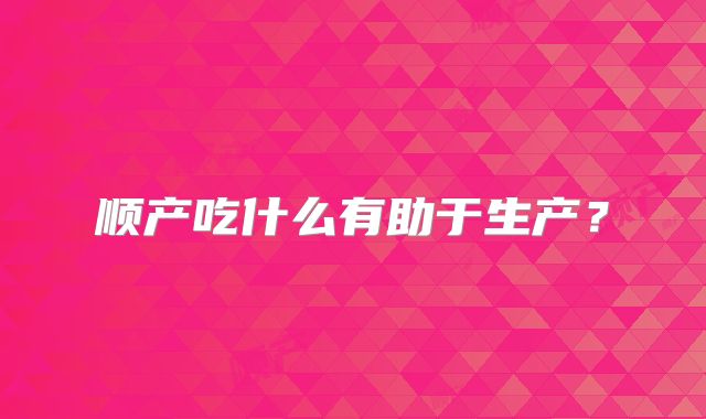 顺产吃什么有助于生产?