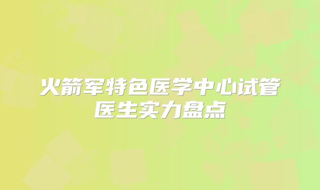 火箭军特色医学中心试管医生实力盘点