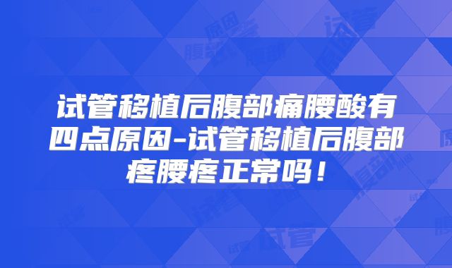 试管移植后腹部痛腰酸有四点原因-试管移植后腹部疼腰疼正常吗！