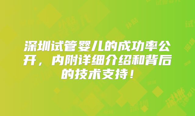深圳试管婴儿的成功率公开,内附详细介绍和背后的技术支持!