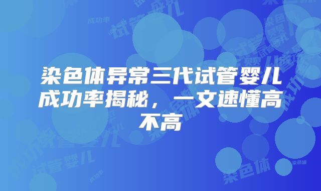 染色体异常三代试管婴儿成功率揭秘，一文速懂高不高