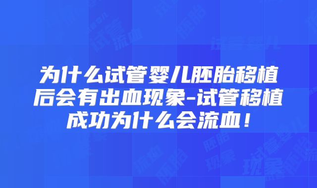 为什么试管婴儿胚胎移植后会有出血现象-试管移植成功为什么会流血！