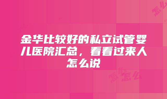 金华比较好的私立试管婴儿医院汇总，看看过来人怎么说