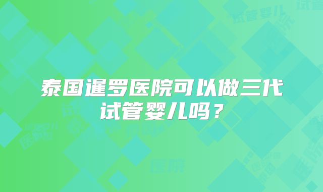 泰国暹罗医院可以做三代试管婴儿吗？