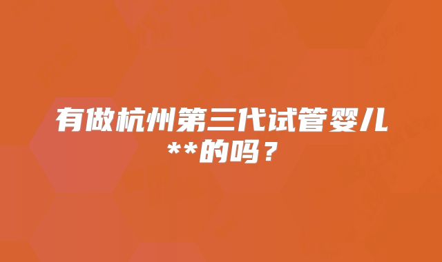 有做杭州第三代试管婴儿**的吗？