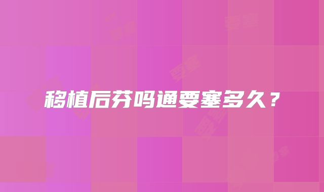 移植后芬吗通要塞多久？