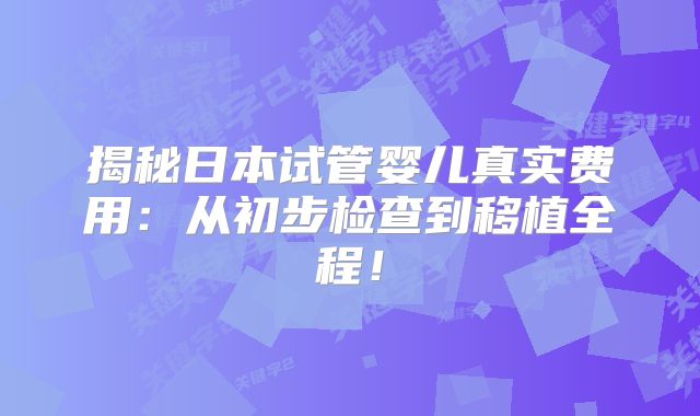 揭秘日本试管婴儿真实费用：从初步检查到移植全程！