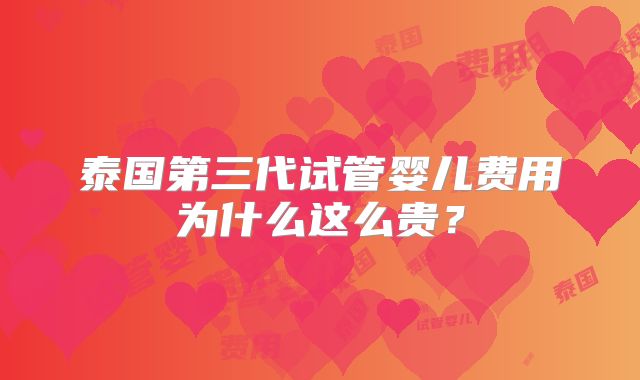 泰国第三代试管婴儿费用为什么这么贵？