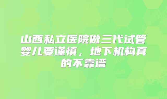 山西私立医院做三代试管婴儿要谨慎，地下机构真的不靠谱