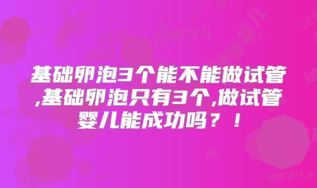 基础卵泡3个能不能做试管,基础卵泡只有3个,做试管婴儿能成功吗？！