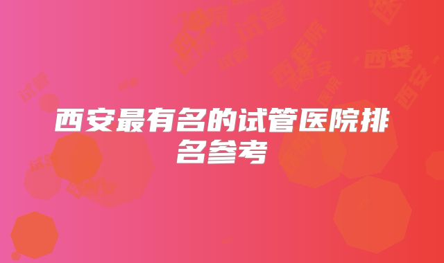 西安最有名的试管医院排名参考