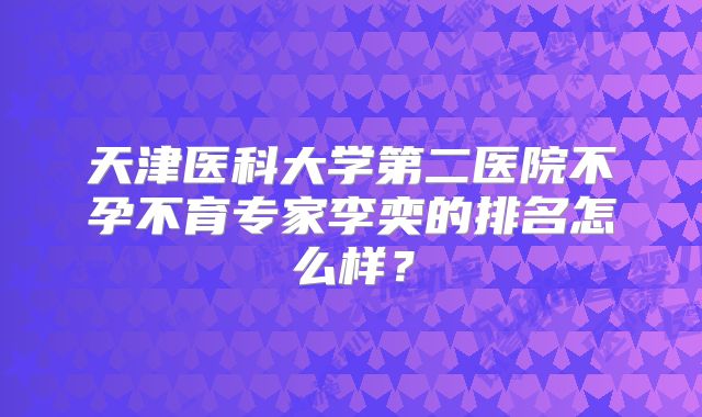 天津医科大学第二医院不孕不育专家李奕的排名怎么样？