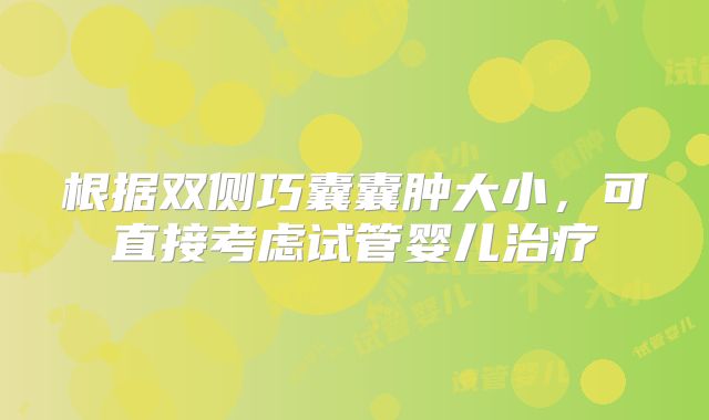 根据双侧巧囊囊肿大小，可直接考虑试管婴儿治疗
