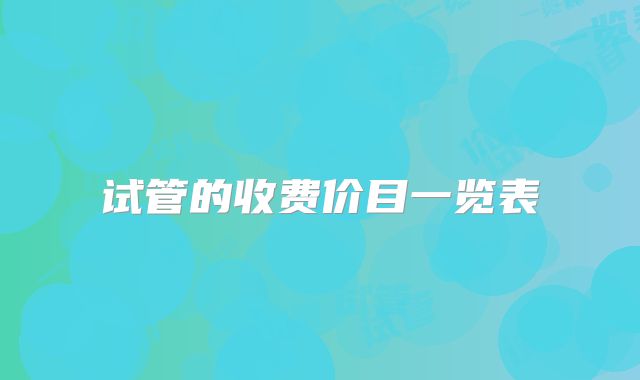 试管的收费价目一览表