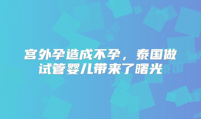 宫外孕造成不孕，泰国做试管婴儿带来了曙光