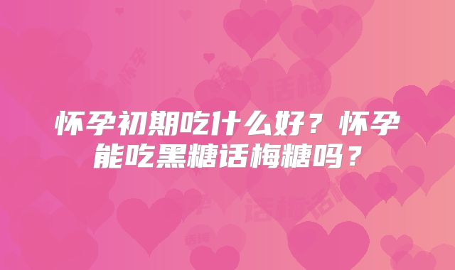 怀孕初期吃什么好？怀孕能吃黑糖话梅糖吗？