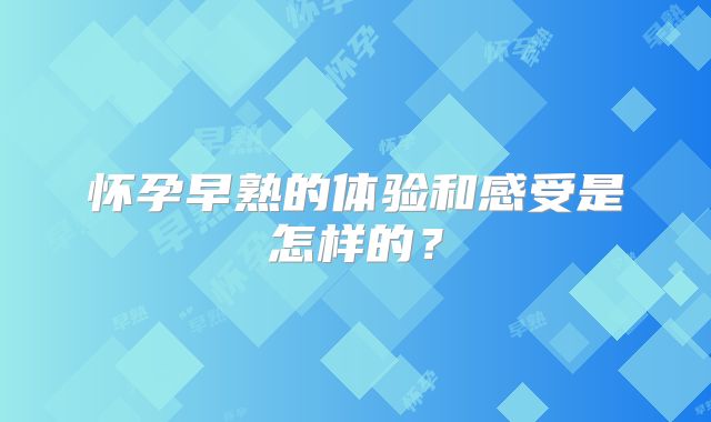 怀孕早熟的体验和感受是怎样的?