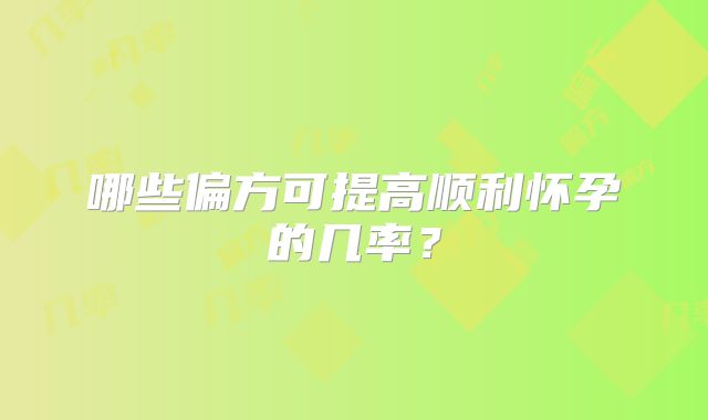 哪些偏方可提高顺利怀孕的几率?
