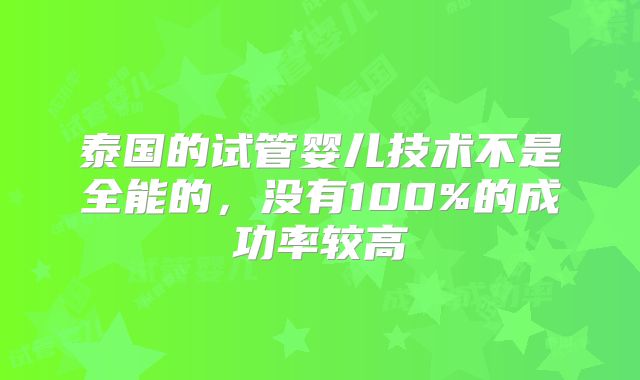 泰国的试管婴儿技术不是全能的，没有100%的成功率较高