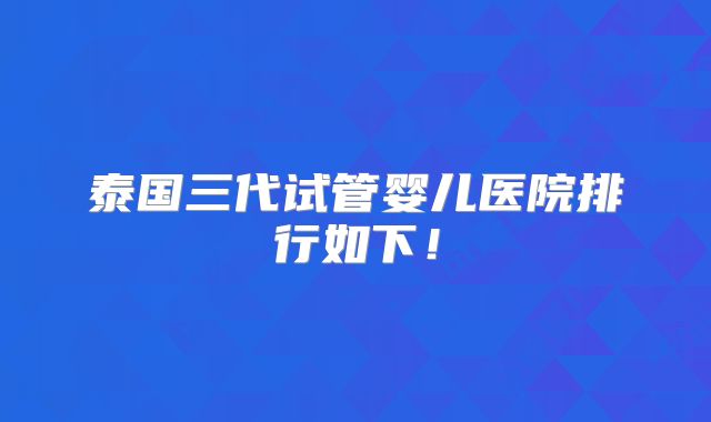泰国三代试管婴儿医院排行如下！