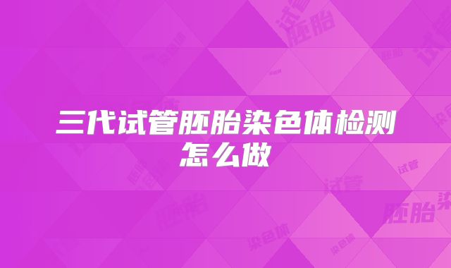 三代试管胚胎染色体检测怎么做