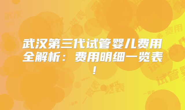 武汉第三代试管婴儿费用全解析：费用明细一览表！