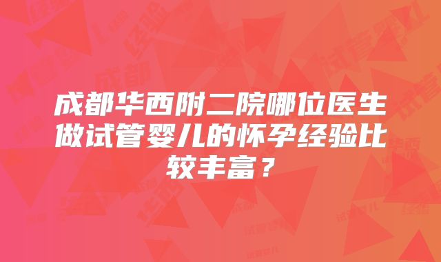 成都华西附二院哪位医生做试管婴儿的怀孕经验比较丰富？