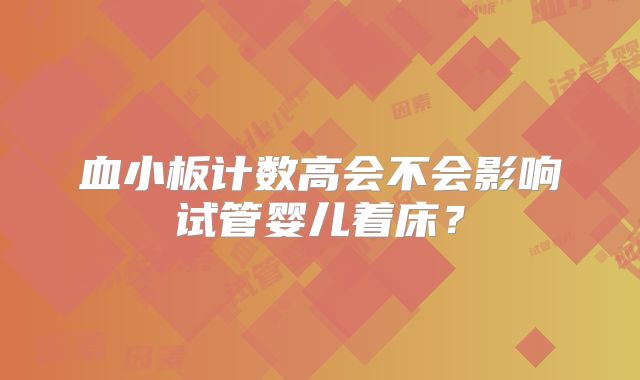 血小板计数高会不会影响试管婴儿着床？