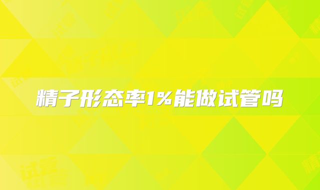 精子形态率1%能做试管吗