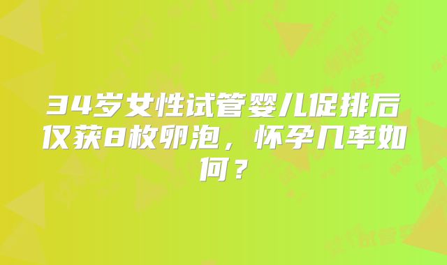 34岁女性试管婴儿促排后仅获8枚卵泡，怀孕几率如何？