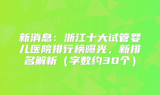 新消息：浙江十大试管婴儿医院排行榜曝光，新排名解析（字数约30个）