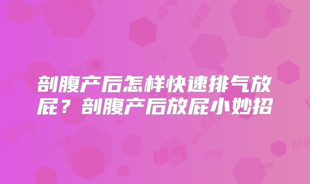 剖腹产后怎样快速排气放屁?剖腹产后放屁小妙招
