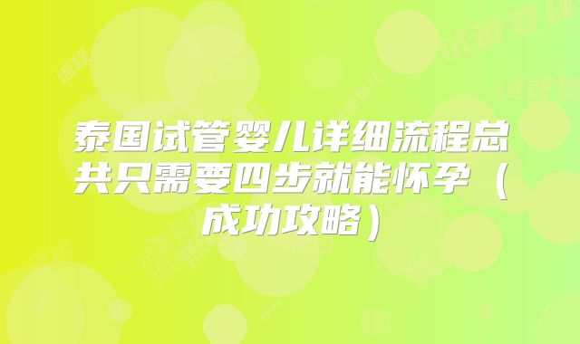 泰国试管婴儿详细流程总共只需要四步就能怀孕（成功攻略）