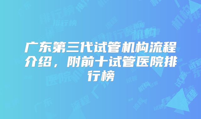 广东第三代试管机构流程介绍,附前十试管医院排行榜