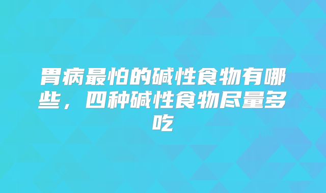 胃病最怕的碱性食物有哪些,四种碱性食物尽量多吃