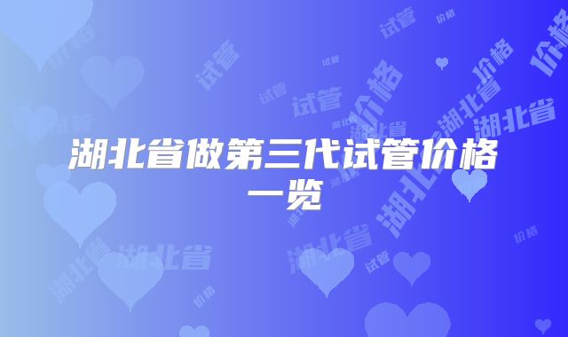 湖北省做第三代试管价格一览