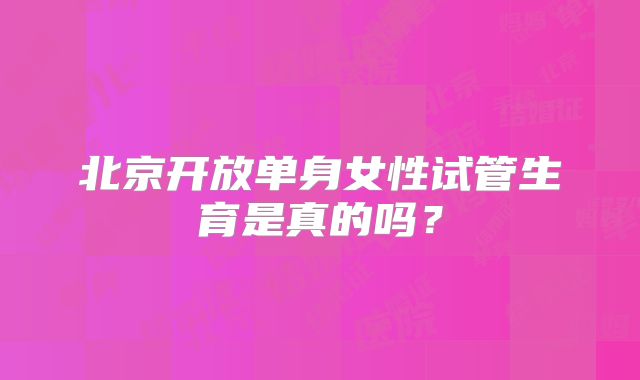北京开放单身女性试管生育是真的吗？