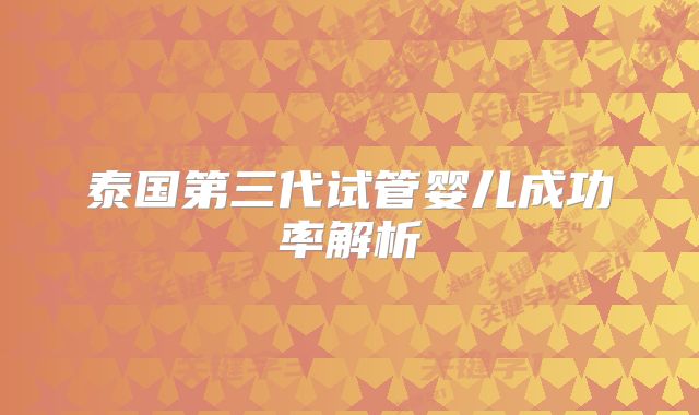 泰国第三代试管婴儿成功率解析