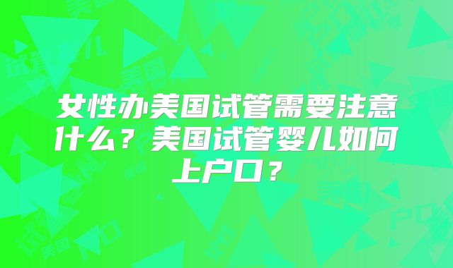 女性办美国试管需要注意什么？美国试管婴儿如何上户口？