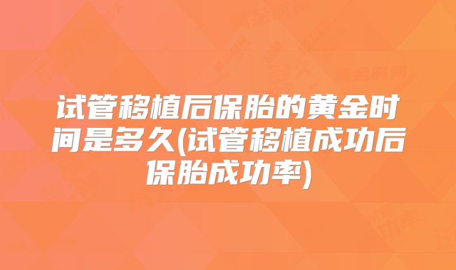 试管移植后保胎的黄金时间是多久(试管移植成功后保胎成功率)