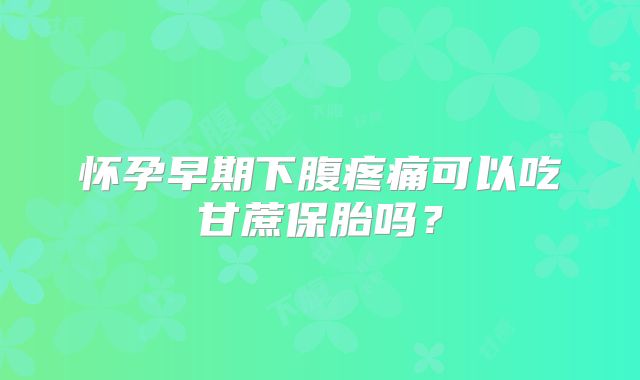 怀孕早期下腹疼痛可以吃甘蔗保胎吗?