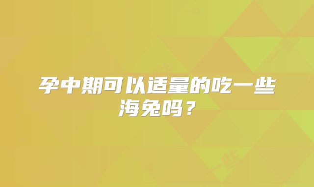 孕中期可以适量的吃一些海兔吗？