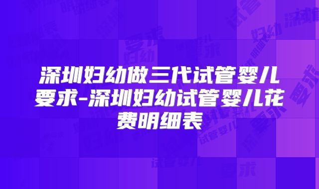深圳妇幼做三代试管婴儿要求-深圳妇幼试管婴儿花费明细表