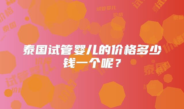 泰国试管婴儿的价格多少钱一个呢？