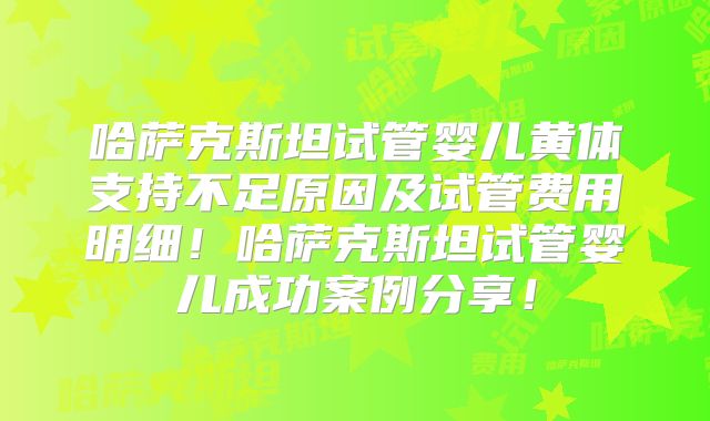 哈萨克斯坦试管婴儿黄体支持不足原因及试管费用明细！哈萨克斯坦试管婴儿成功案例分享！