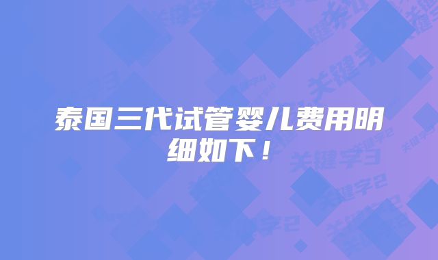 泰国三代试管婴儿费用明细如下！