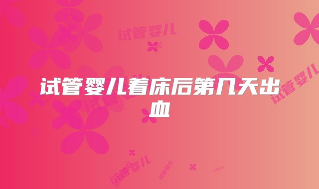 试管婴儿着床后第几天出血